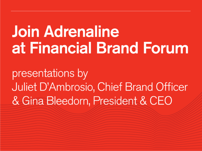 Join Adrenaline at Financial Brand Forum. Presentations by Juliet DAmbrosio, Chief Brand Officer & Gina Bleedorn, President & CEO